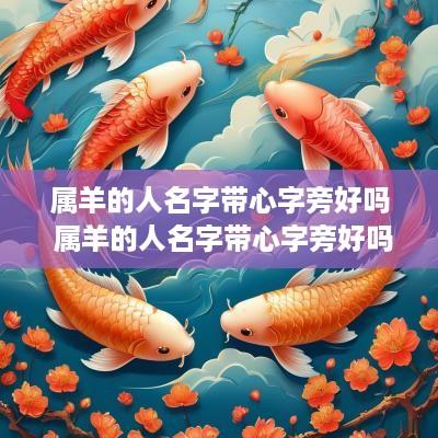 属羊的人名字带心字旁好吗 属羊的人名字带心字旁好吗女孩