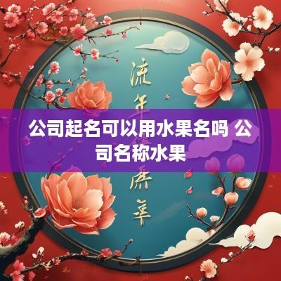 公司起名可以用水果名吗 公司名称水果