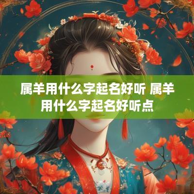 属羊用什么字起名好听 属羊用什么字起名好听点