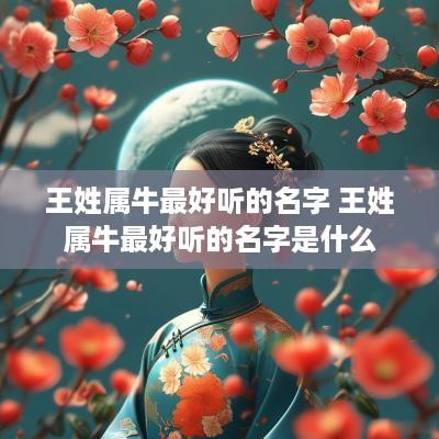 王姓属牛最好听的名字 王姓属牛最好听的名字是什么