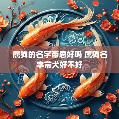 属狗的名字带思好吗 属狗名字带犬好不好
