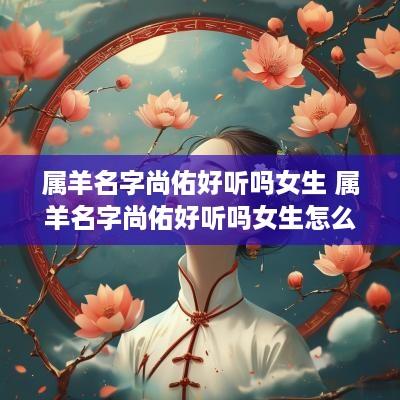 属羊名字尚佑好听吗女生 属羊名字尚佑好听吗女生怎么取