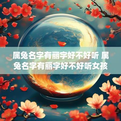 属兔名字有丽字好不好听 属兔名字有丽字好不好听女孩