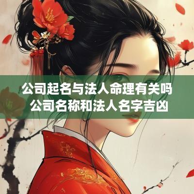公司起名与法人命理有关吗 公司名称和法人名字吉凶
