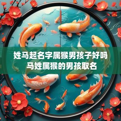 姓马起名字属猴男孩子好吗 马姓属猴的男孩取名
