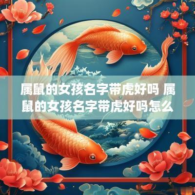 属鼠的女孩名字带虎好吗 属鼠的女孩名字带虎好吗怎么取