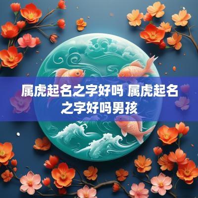 属虎起名之字好吗 属虎起名之字好吗男孩