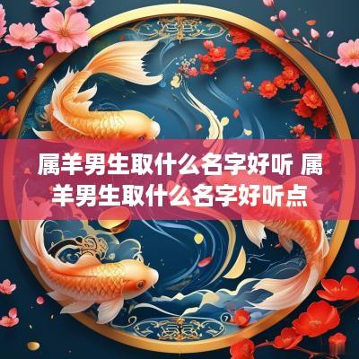 属羊男生取什么名字好听 属羊男生取什么名字好听点