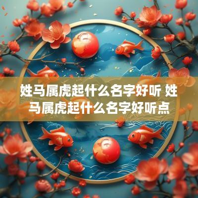 姓马属虎起什么名字好听 姓马属虎起什么名字好听点