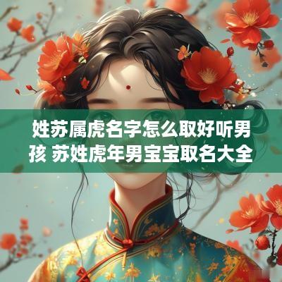 姓苏属虎名字怎么取好听男孩 苏姓蛇年男宝宝取名大全
