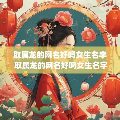 取属龙的网名好吗女生名字 取属龙的网名好吗女生名字大全