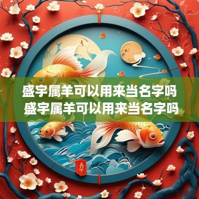 盛宇属羊可以用来当名字吗 盛宇属羊可以用来当名字吗女孩