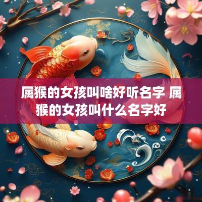 属猴的女孩叫啥好听名字 属猴的女孩叫什么名字好