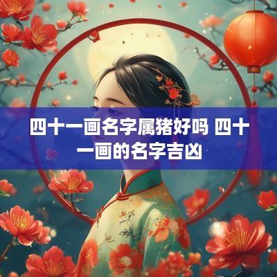 四十一画名字属猪好吗 四十一画的名字吉凶