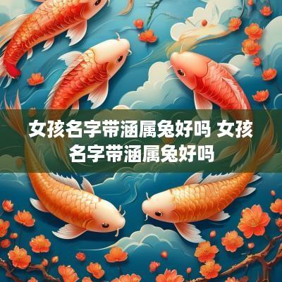 女孩名字带涵属兔好吗 女孩名字带涵属兔好吗