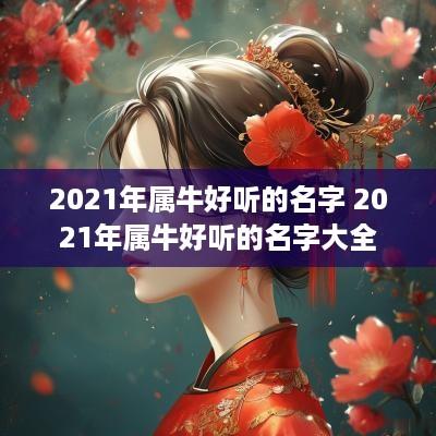 2025年属牛好听的名字 2025年属牛好听的名字大全