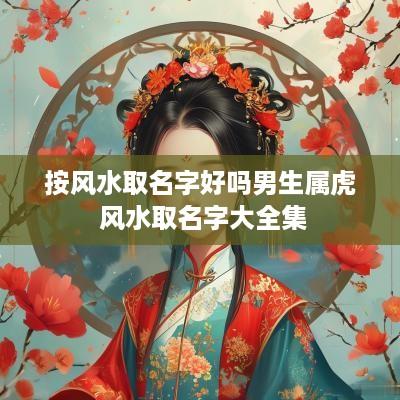 按风水取名字好吗男生属虎 风水取名字大全集