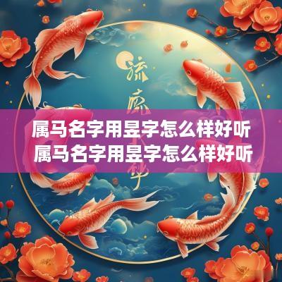 属马名字用昱字怎么样好听 属马名字用昱字怎么样好听吗
