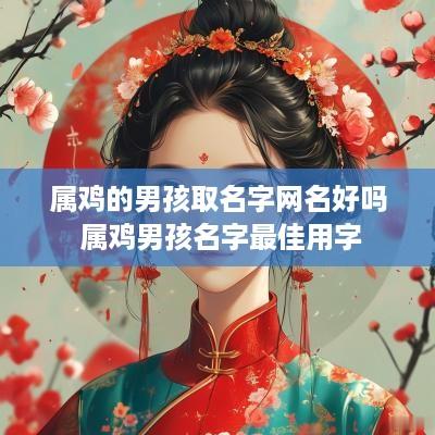 属鸡的男孩取名字网名好吗 属鸡男孩名字最佳用字