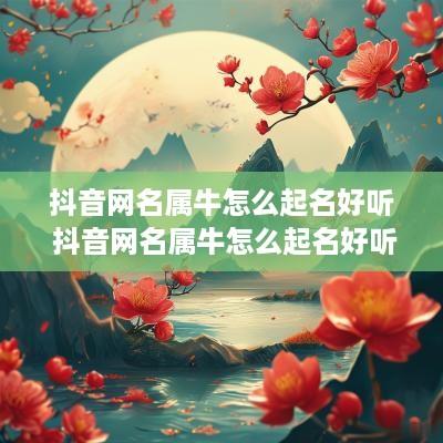 抖音网名属牛怎么起名好听 抖音网名属牛怎么起名好听点