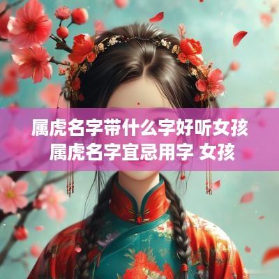 属虎名字带什么字好听女孩 属虎名字宜忌用字 女孩