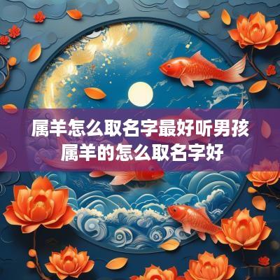 属羊怎么取名字最好听男孩 属羊的怎么取名字好