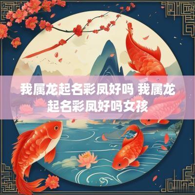 我属龙起名彩凤好吗 我属龙起名彩凤好吗女孩