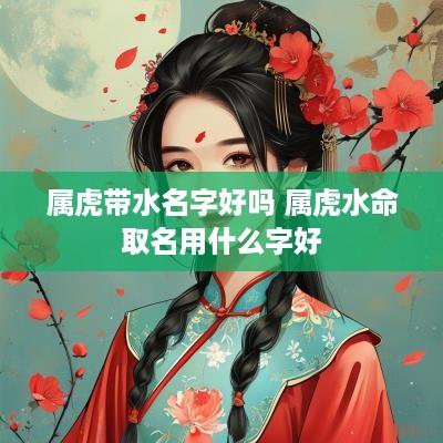 属虎带水名字好吗 属虎水命取名用什么字好