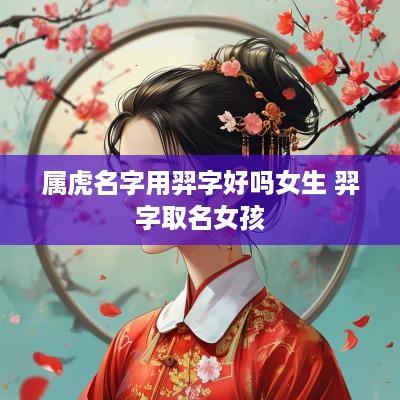 属虎名字用羿字好吗女生 羿字取名女孩
