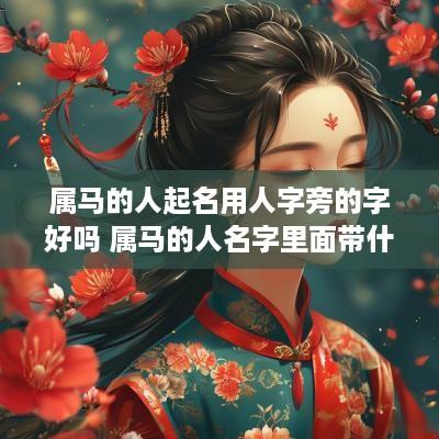 属马的人起名用人字旁的字好吗 属马的人名字里面带什么偏旁好