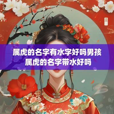 属虎的名字有水字好吗男孩 属虎的名字带水好吗
