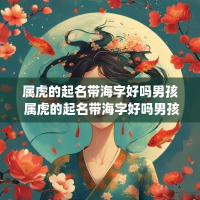 属虎的起名带海字好吗男孩 属虎的起名带海字好吗男孩子