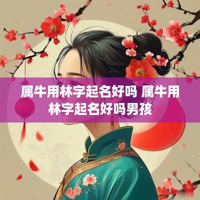 属牛用林字起名好吗 属牛用林字起名好吗男孩