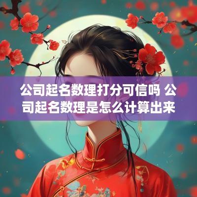 公司起名数理打分可信吗 公司起名数理是怎么计算出来