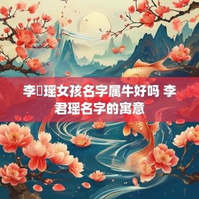 李珺瑶女孩名字属牛好吗 李君瑶名字的寓意