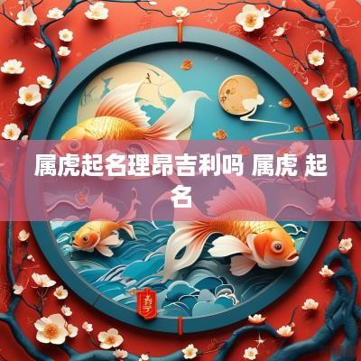 属虎起名理昂吉利吗 属虎 起名