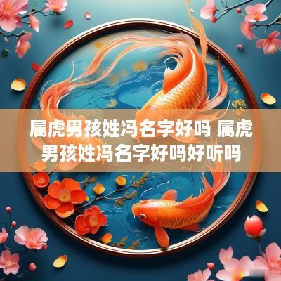 属虎男孩姓冯名字好吗 属虎男孩姓冯名字好吗好听吗