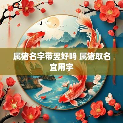 属猪名字带翌好吗 属猪取名宜用字