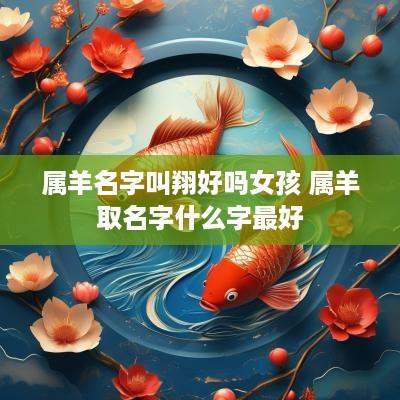 属羊名字叫翔好吗女孩 属羊取名字什么字最好