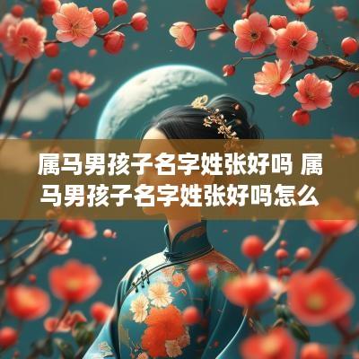属马男孩子名字姓张好吗 属马男孩子名字姓张好吗怎么取