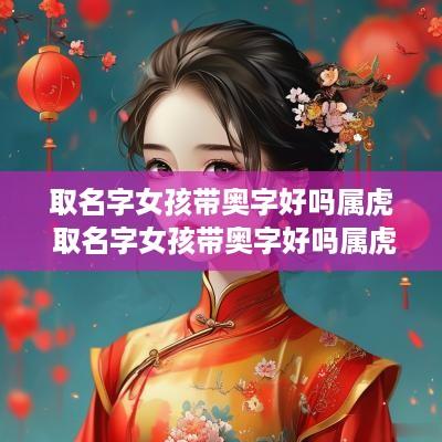 取名字女孩带奥字好吗属虎 取名字女孩带奥字好吗属虎的