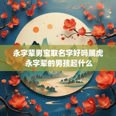 永字辈男宝取名字好吗属虎 永字辈的男孩起什么