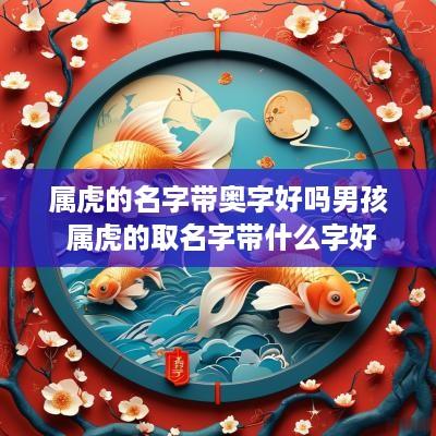 属虎的名字带奥字好吗男孩 属虎的取名字带什么字好
