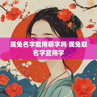 属兔名字能用萌字吗 属兔取名字宜用字