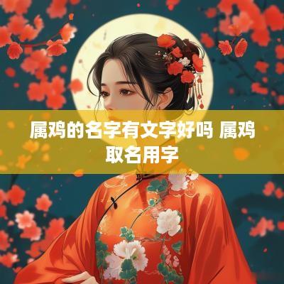 属鸡的名字有文字好吗 属鸡取名用字