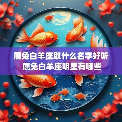 属兔白羊座取什么名字好听 属兔白羊座明星有哪些