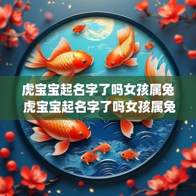 虎宝宝起名字了吗女孩属兔 虎宝宝起名字了吗女孩属兔的