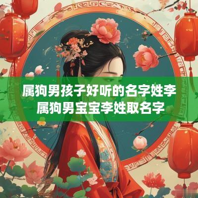 属狗男孩子好听的名字姓李 属狗男宝宝李姓取名字 属狗男孩子好听的名字姓李 属狗男宝宝李姓取名字