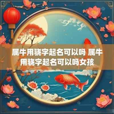 属牛用骁字起名可以吗 属牛用骁字起名可以吗女孩