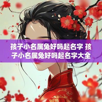 孩子小名属兔好吗起名字 孩子小名属兔好吗起名字大全